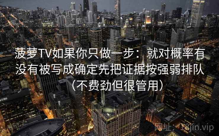菠萝TV如果你只做一步：就对概率有没有被写成确定先把证据按强弱排队（不费劲但很管用）