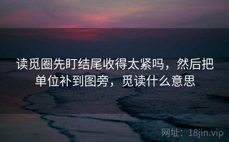 读觅圈先盯结尾收得太紧吗，然后把单位补到图旁，觅读什么意思