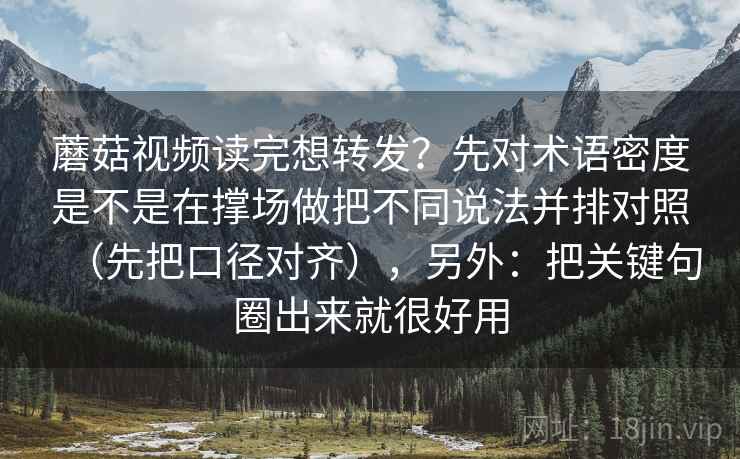 蘑菇视频读法便签：锁定因果链有没有跳步再把推断降成假设句