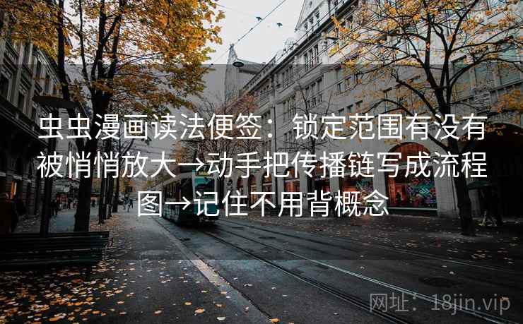 虫虫漫画读法便签：锁定范围有没有被悄悄放大→动手把传播链写成流程图→记住不用背概念