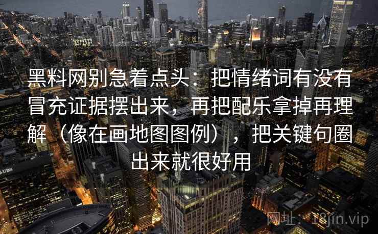 黑料网别急着点头：把情绪词有没有冒充证据摆出来，再把配乐拿掉再理解（像在画地图图例），把关键句圈出来就很好用