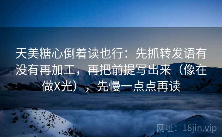 天美糖心倒着读也行：先抓转发语有没有再加工，再把前提写出来（像在做X光），先慢一点点再读
